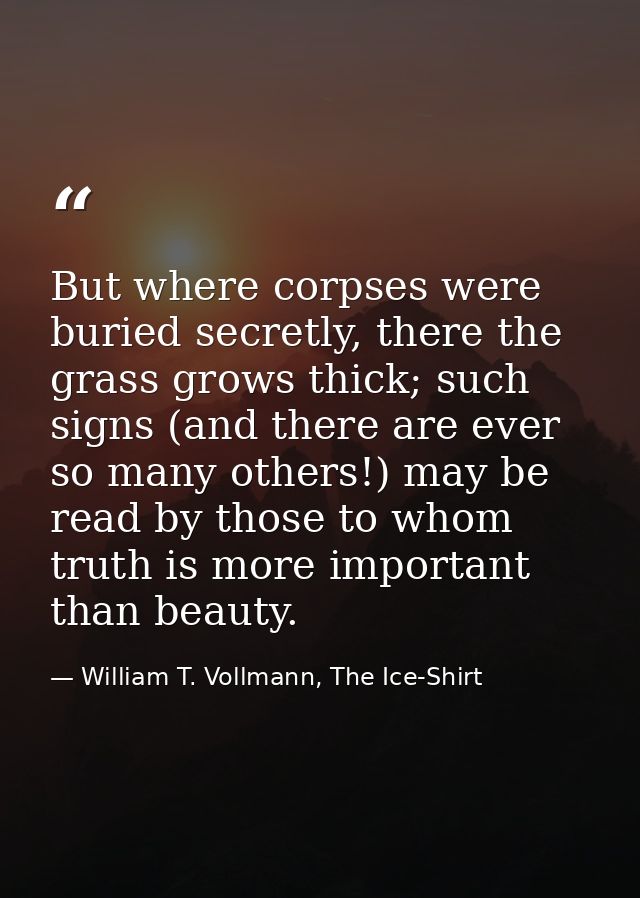 But where corpses were buried secretly, there the grass grows thick; such signs (and there are ever so many others!) may — William T. Vollmann, The Ice-Shirt