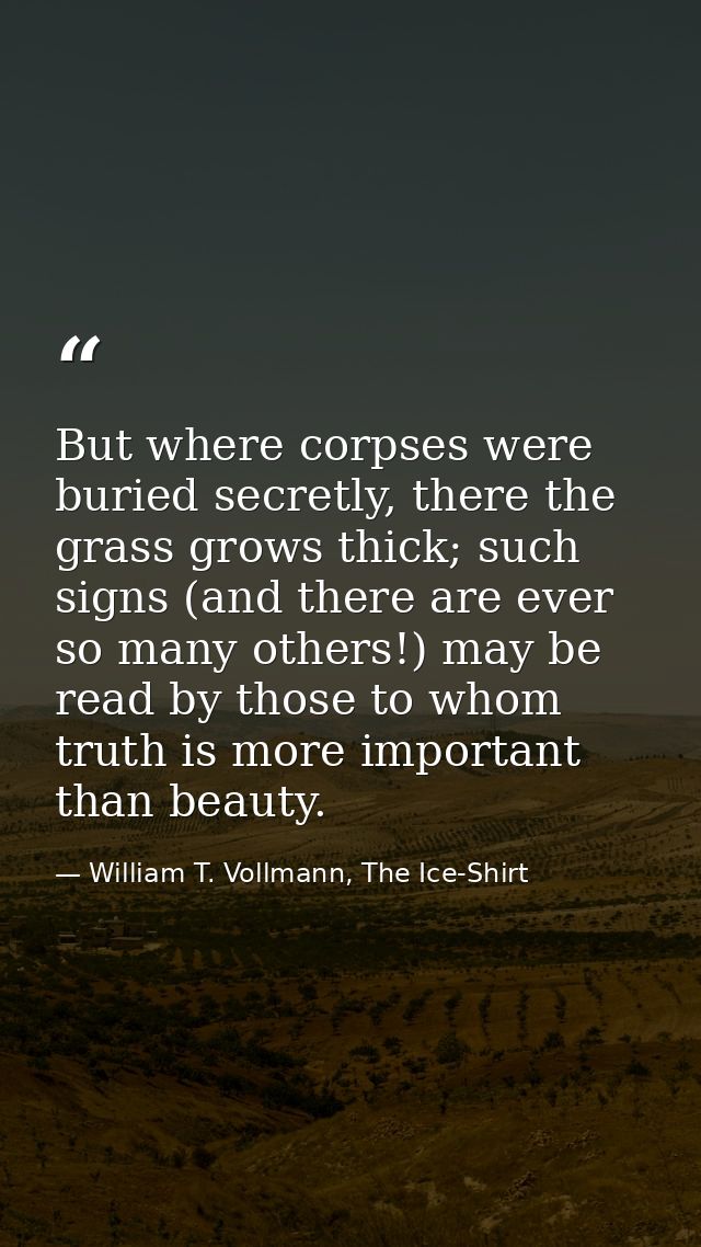 But where corpses were buried secretly, there the grass grows thick; such signs (and there are ever so many others!) may — William T. Vollmann, The Ice-Shirt