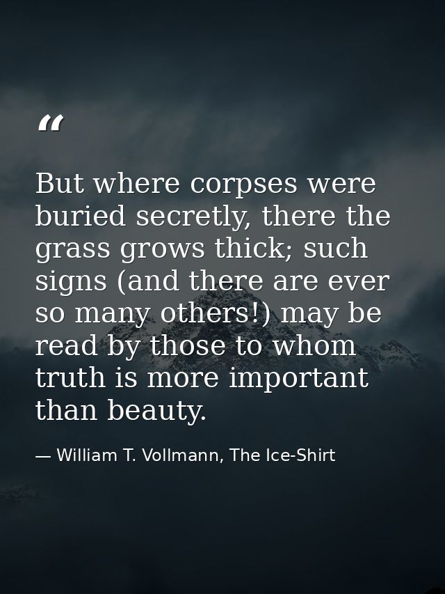 But where corpses were buried secretly, there the grass grows thick; such signs (and there are ever so many others!) may — William T. Vollmann, The Ice-Shirt