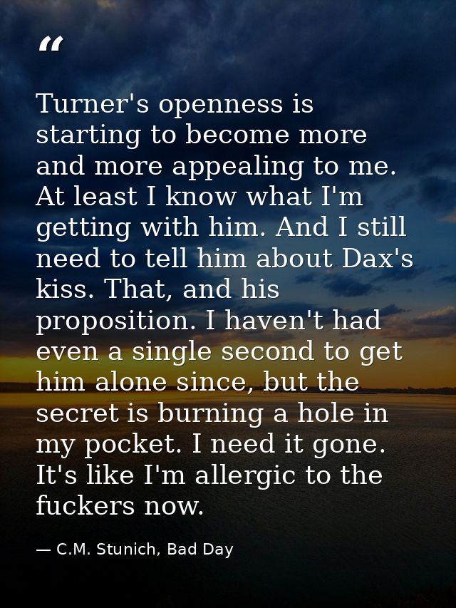 Turner's openness is starting to become more and more appealing to me. At least I know what I'm getting with him. And I  — C.M. Stunich, Bad Day