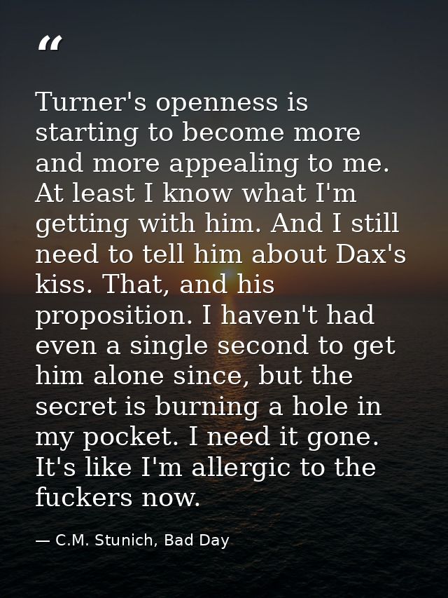Turner's openness is starting to become more and more appealing to me. At least I know what I'm getting with him. And I  — C.M. Stunich, Bad Day