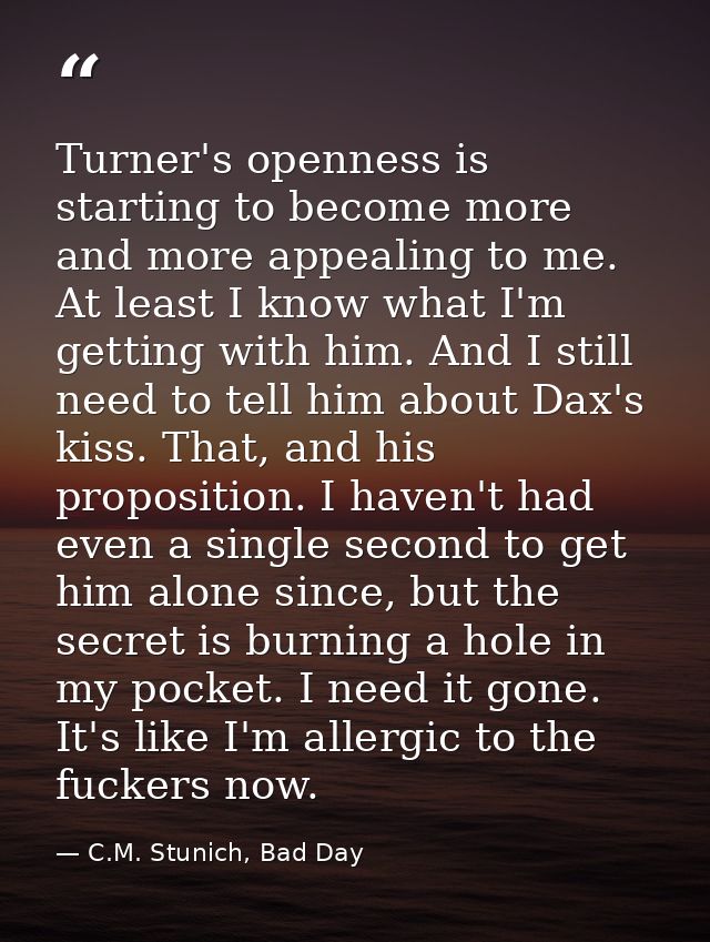 Turner's openness is starting to become more and more appealing to me. At least I know what I'm getting with him. And I  — C.M. Stunich, Bad Day