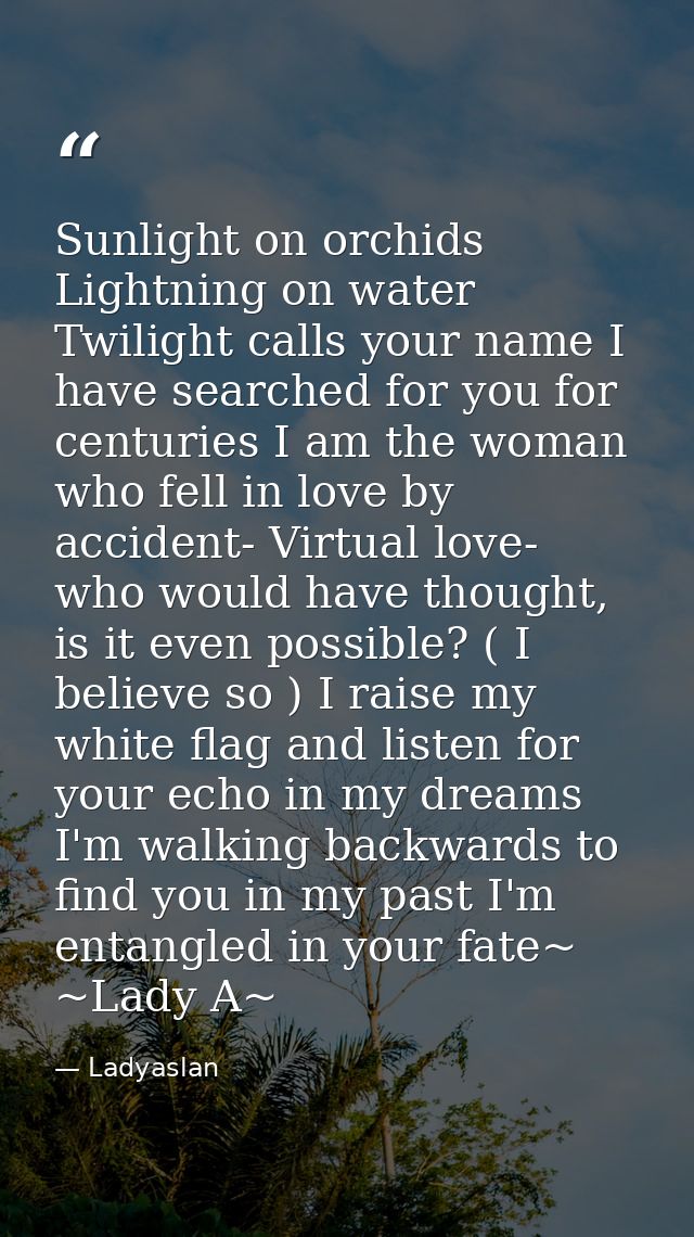 Sunlight on orchids Lightning on water Twilight calls your name I have searched for you for centuries I am the woman who — Ladyaslan