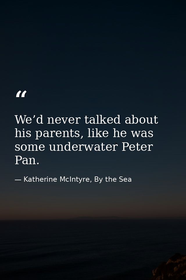 We’d never talked about his parents, like he was some underwater Peter Pan. — Katherine McIntyre, By the Sea