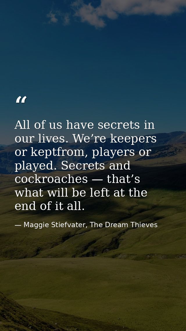 All of us have secrets in our lives. We’re keepers or keptfrom, players or played. Secrets and cockroaches — that’s what — Maggie Stiefvater, The Dream Thieves