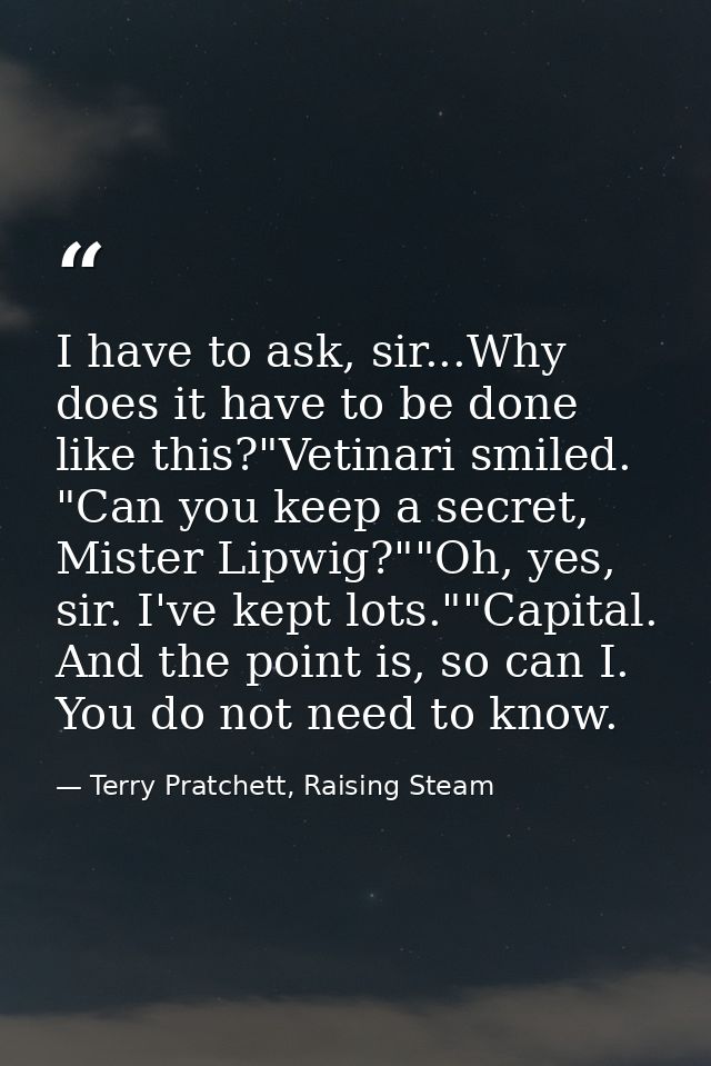 I have to ask, sir...Why does it have to be done like this?"Vetinari smiled. "Can you keep a secret, Mister Lipwig?""Oh, — Terry Pratchett, Raising Steam