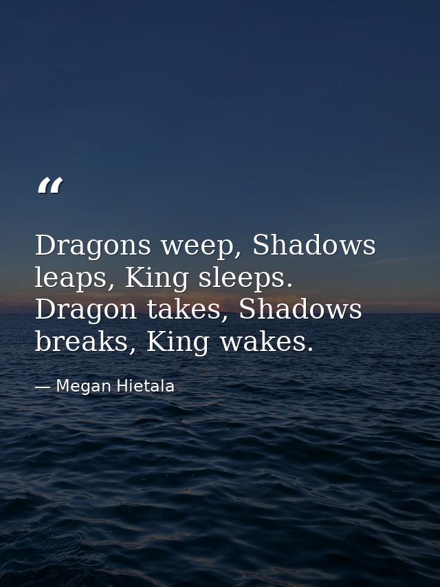 Dragons weep, Shadows leaps, King sleeps. Dragon takes, Shadows breaks, King wakes. — Megan Hietala