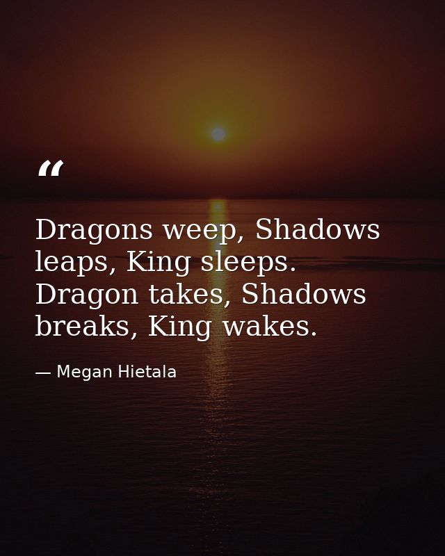 Dragons weep, Shadows leaps, King sleeps. Dragon takes, Shadows breaks, King wakes. — Megan Hietala