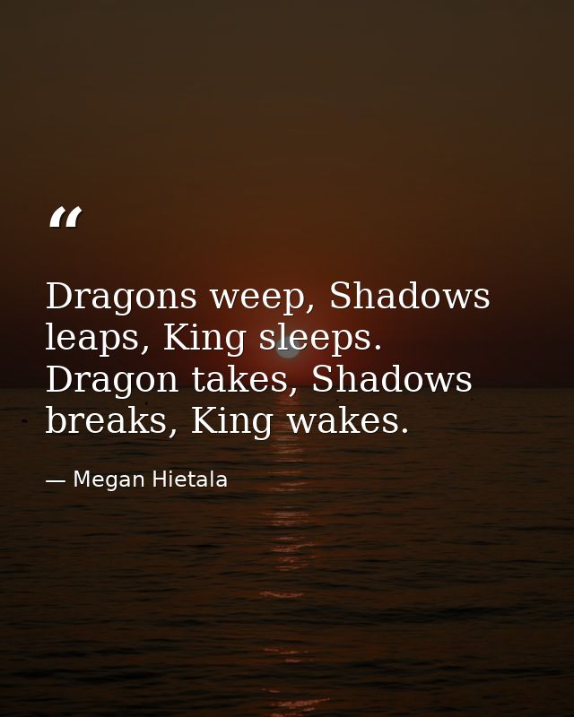 Dragons weep, Shadows leaps, King sleeps. Dragon takes, Shadows breaks, King wakes. — Megan Hietala