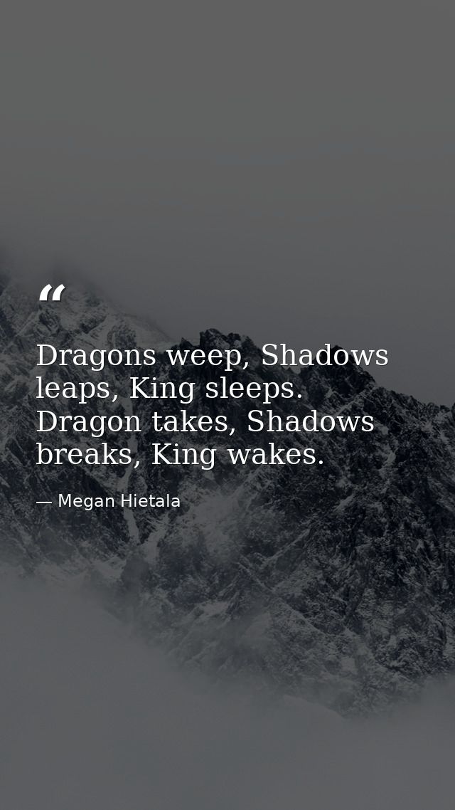Dragons weep, Shadows leaps, King sleeps. Dragon takes, Shadows breaks, King wakes. — Megan Hietala