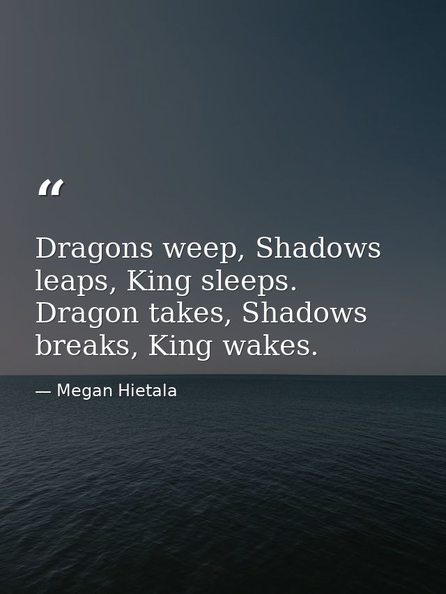 Dragons weep, Shadows leaps, King sleeps. Dragon takes, Shadows breaks, King wakes. — Megan Hietala