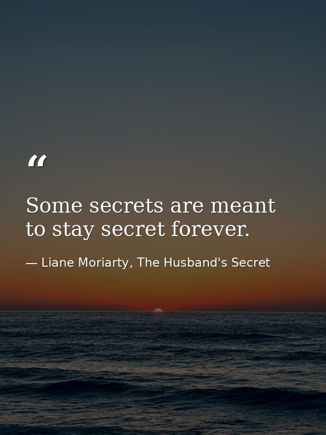 Some secrets are meant to stay secret forever. — Liane Moriarty, The Husband's Secret