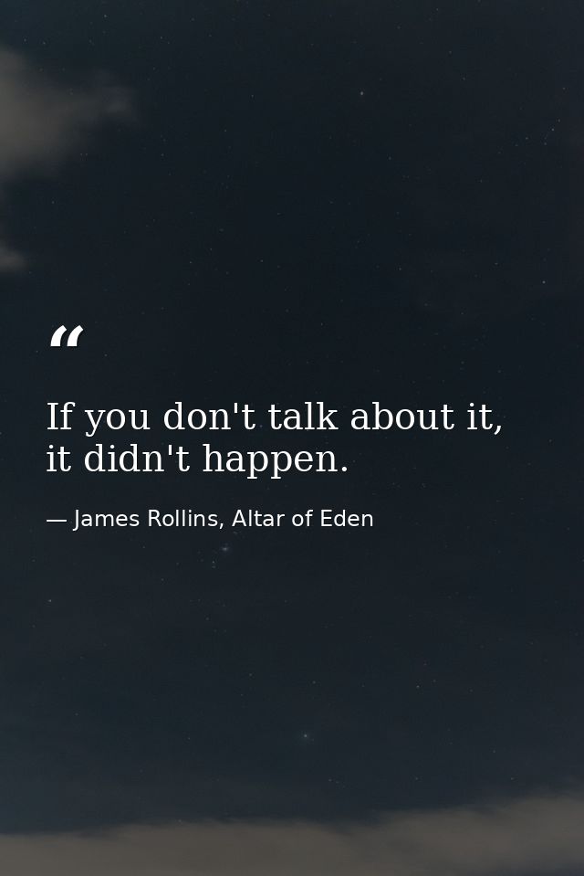 If you don't talk about it, it didn't happen. — James Rollins, Altar of Eden