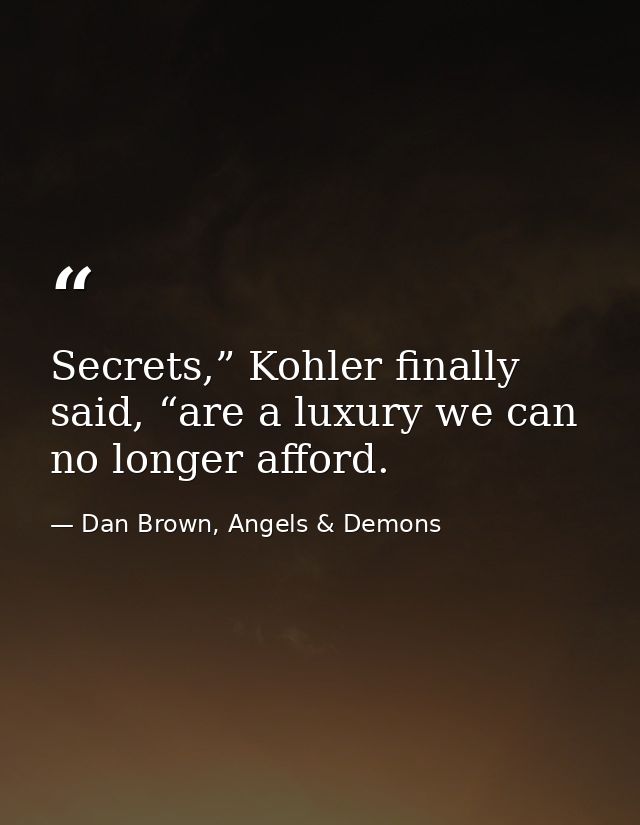 Secrets,” Kohler finally said, “are a luxury we can no longer afford. — Dan Brown, Angels & Demons