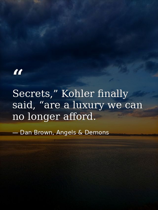 Secrets,” Kohler finally said, “are a luxury we can no longer afford. — Dan Brown, Angels & Demons