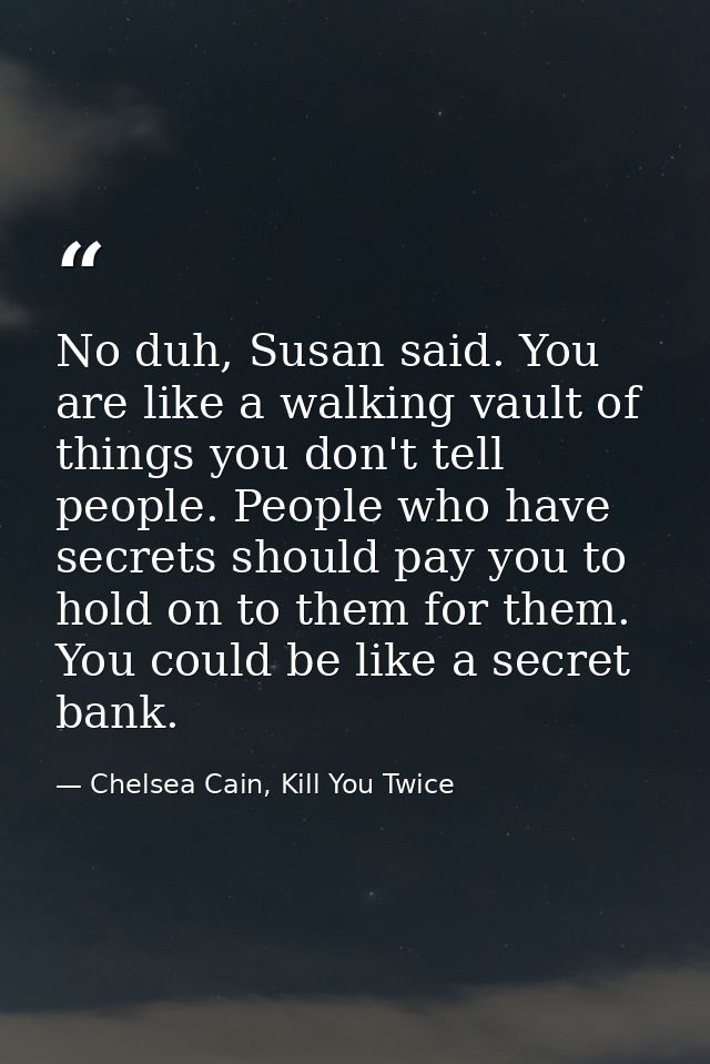 No duh, Susan said. You are like a walking vault of things you don't tell people. People who have secrets should pay you — Chelsea Cain, Kill You Twice