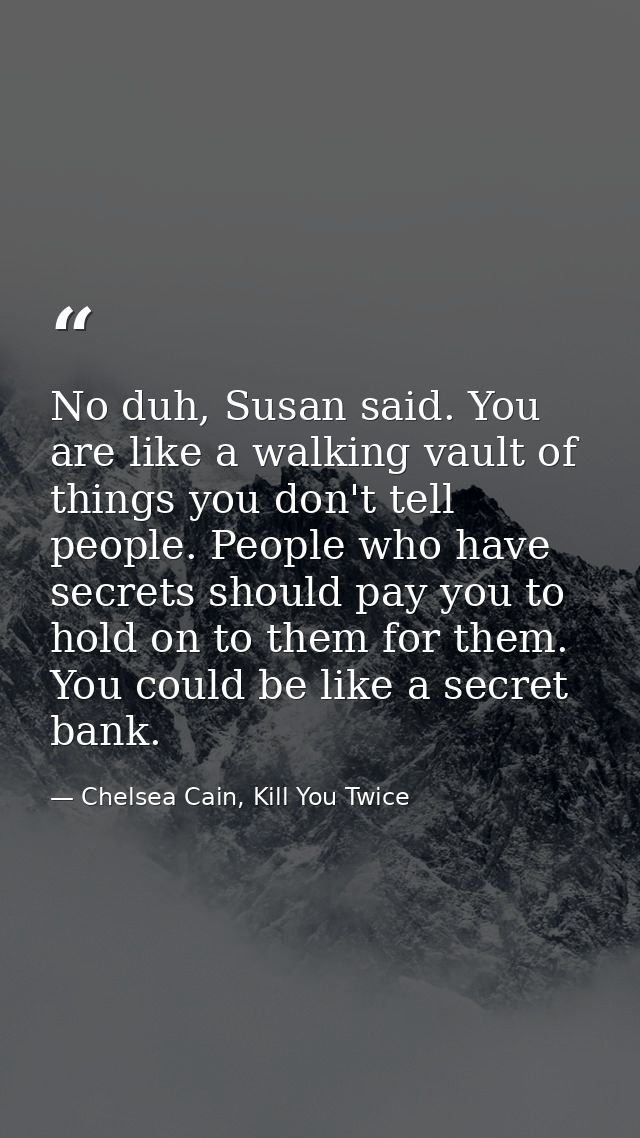 No duh, Susan said. You are like a walking vault of things you don't tell people. People who have secrets should pay you — Chelsea Cain, Kill You Twice