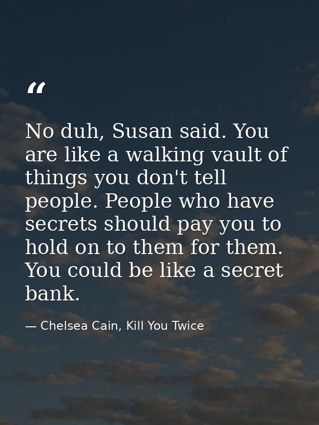No duh, Susan said. You are like a walking vault of things you don't tell people. People who have secrets should pay you — Chelsea Cain, Kill You Twice