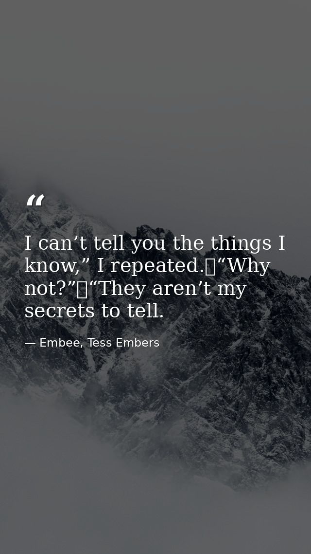 I can’t tell you the things I know,” I repeated.	“Why not?”	“They aren’t my secrets to tell. — Embee, Tess Embers