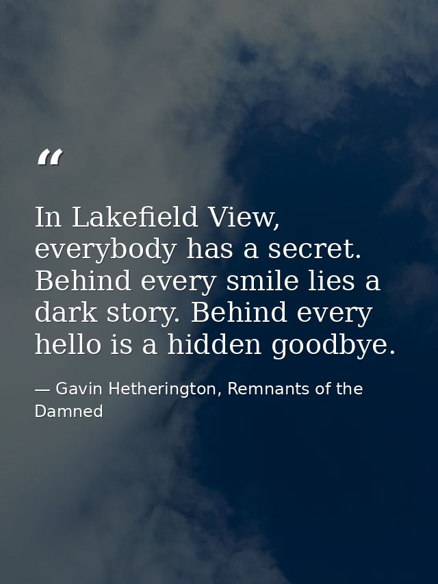 In Lakefield View, everybody has a secret. Behind every smile lies a dark story. Behind every hello is a hidden goodbye. — Gavin Hetherington, Remnants of the Damned