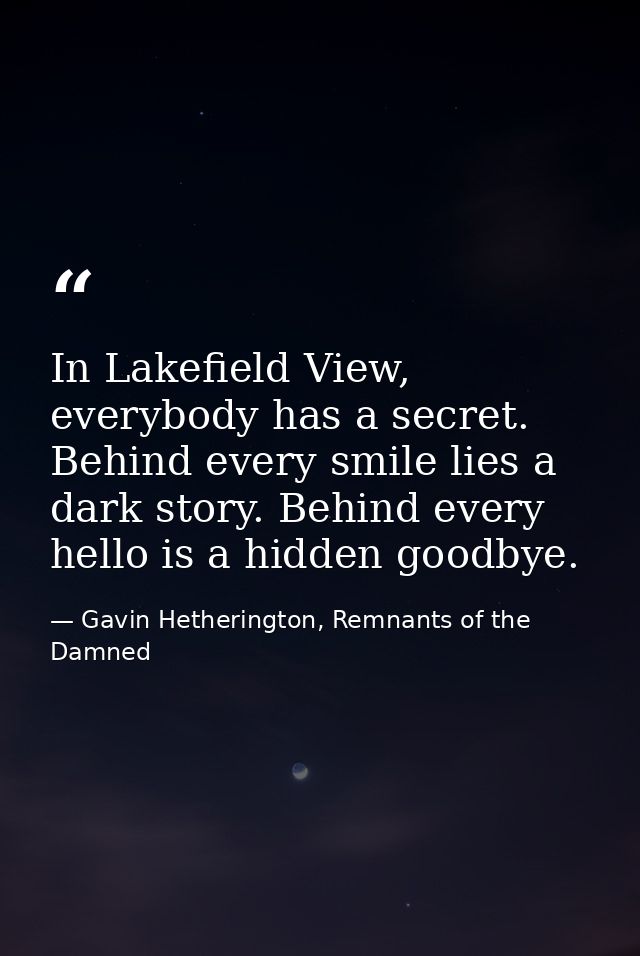In Lakefield View, everybody has a secret. Behind every smile lies a dark story. Behind every hello is a hidden goodbye. — Gavin Hetherington, Remnants of the Damned
