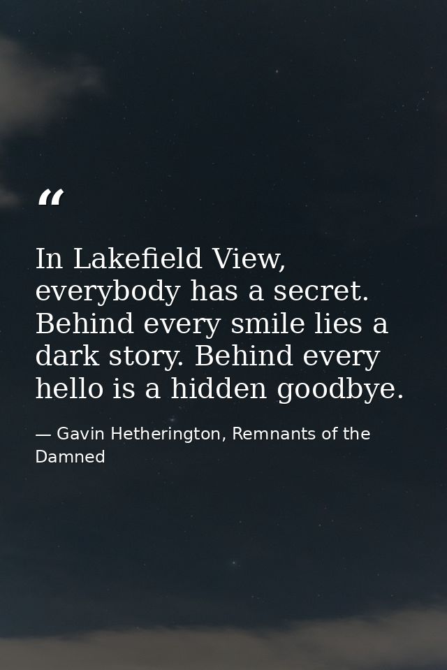 In Lakefield View, everybody has a secret. Behind every smile lies a dark story. Behind every hello is a hidden goodbye. — Gavin Hetherington, Remnants of the Damned