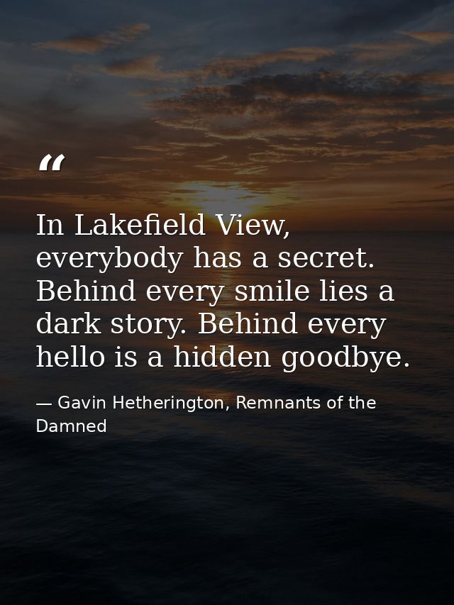 In Lakefield View, everybody has a secret. Behind every smile lies a dark story. Behind every hello is a hidden goodbye. — Gavin Hetherington, Remnants of the Damned