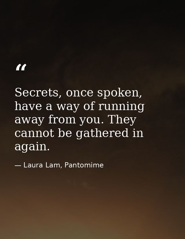 Secrets, once spoken, have a way of running away from you. They cannot be gathered in again. — Laura Lam, Pantomime