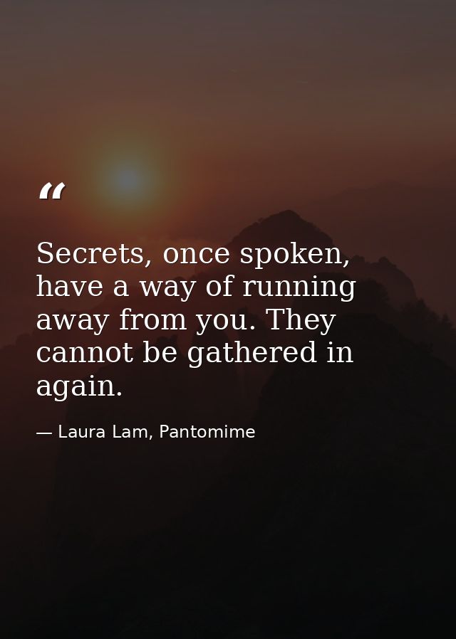 Secrets, once spoken, have a way of running away from you. They cannot be gathered in again. — Laura Lam, Pantomime