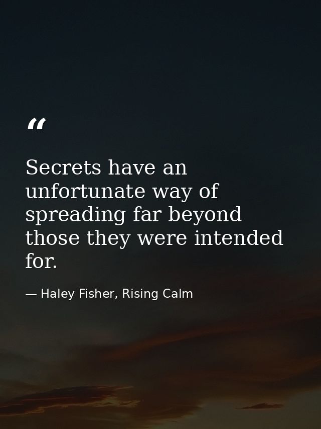 Secrets have an unfortunate way of spreading far beyond those they were intended for. — Haley Fisher, Rising Calm