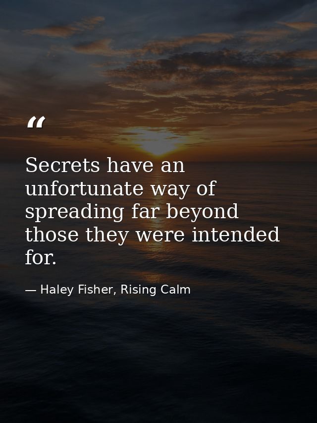 Secrets have an unfortunate way of spreading far beyond those they were intended for. — Haley Fisher, Rising Calm