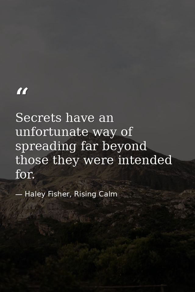Secrets have an unfortunate way of spreading far beyond those they were intended for. — Haley Fisher, Rising Calm