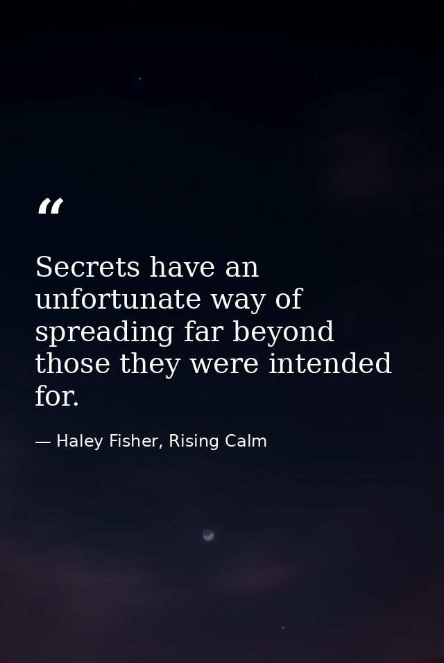 Secrets have an unfortunate way of spreading far beyond those they were intended for. — Haley Fisher, Rising Calm