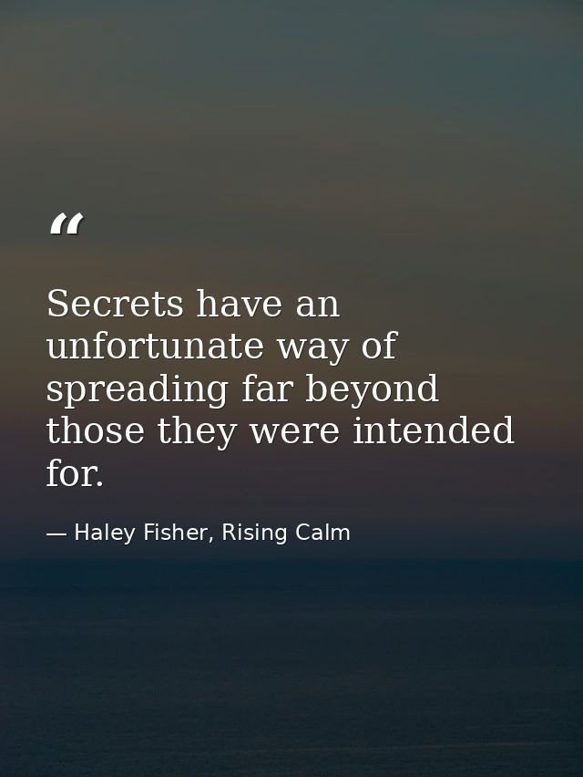 Secrets have an unfortunate way of spreading far beyond those they were intended for. — Haley Fisher, Rising Calm