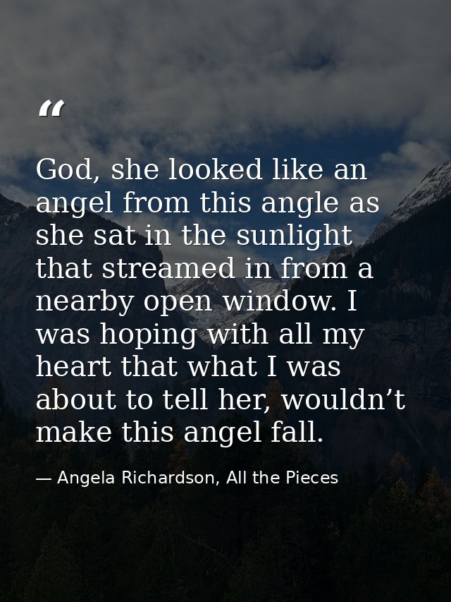 God, she looked like an angel from this angle as she sat in the sunlight that streamed in from a nearby open window. I w — Angela Richardson, All the Pieces