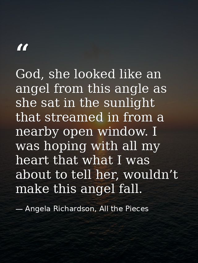 God, she looked like an angel from this angle as she sat in the sunlight that streamed in from a nearby open window. I w — Angela Richardson, All the Pieces