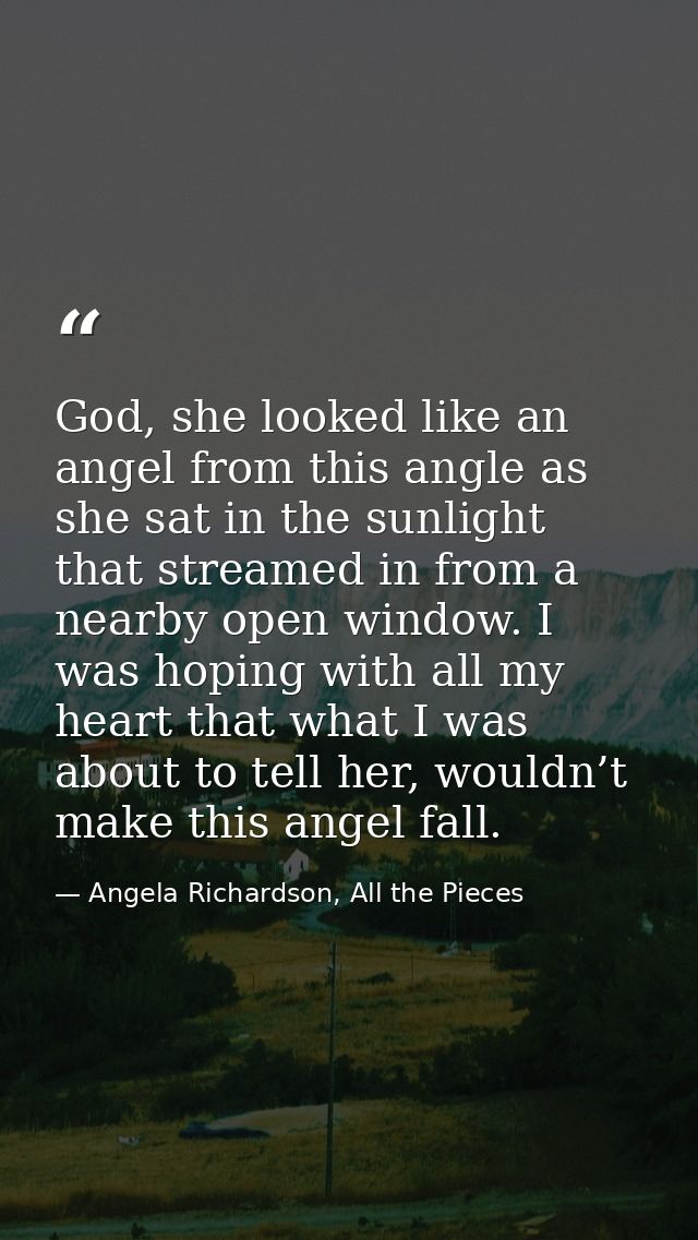 God, she looked like an angel from this angle as she sat in the sunlight that streamed in from a nearby open window. I w — Angela Richardson, All the Pieces