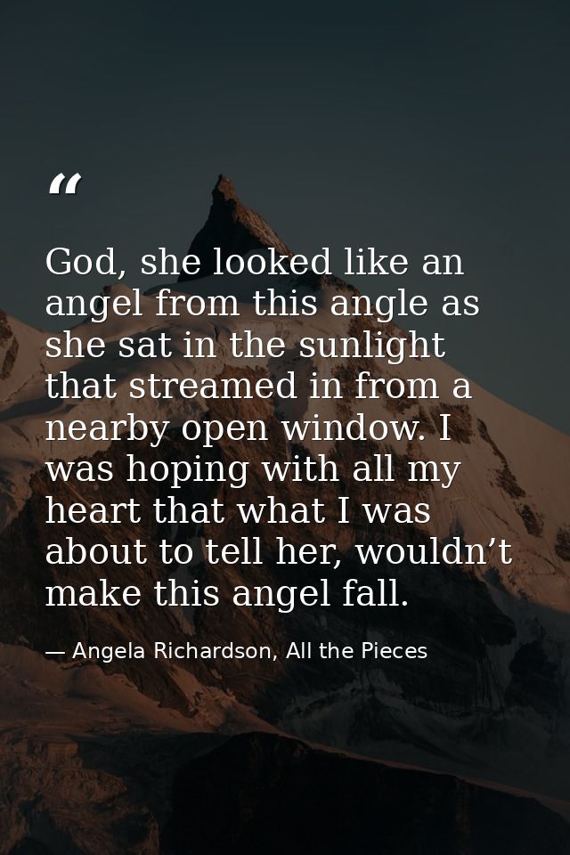 God, she looked like an angel from this angle as she sat in the sunlight that streamed in from a nearby open window. I w — Angela Richardson, All the Pieces