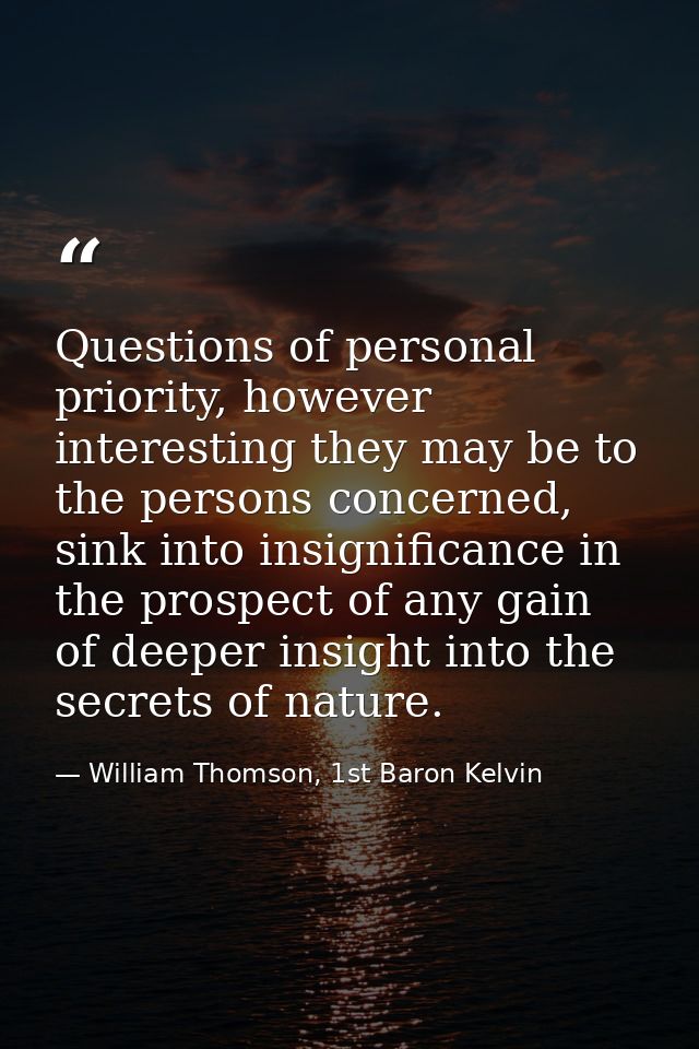 Questions of personal priority, however interesting they may be to the persons concerned, sink into insignificance in th — William Thomson, 1st Baron Kelvin