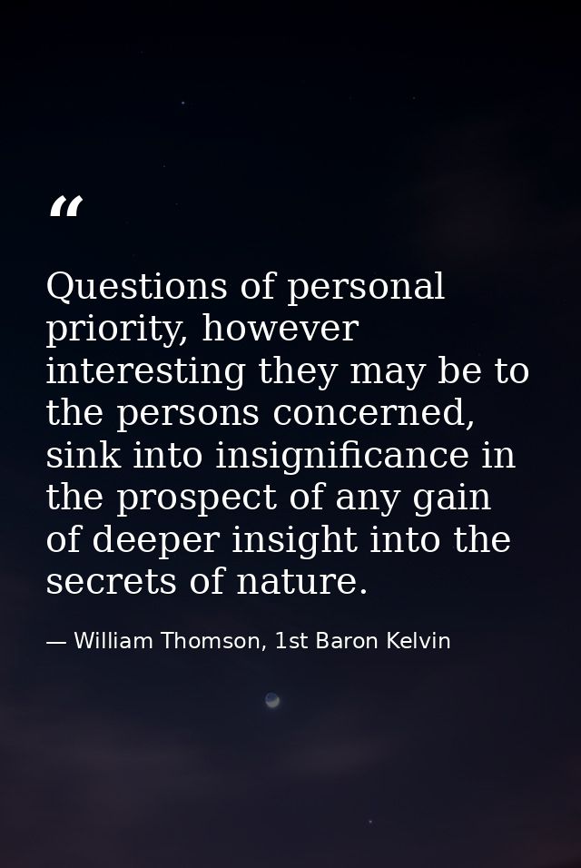 Questions of personal priority, however interesting they may be to the persons concerned, sink into insignificance in th — William Thomson, 1st Baron Kelvin