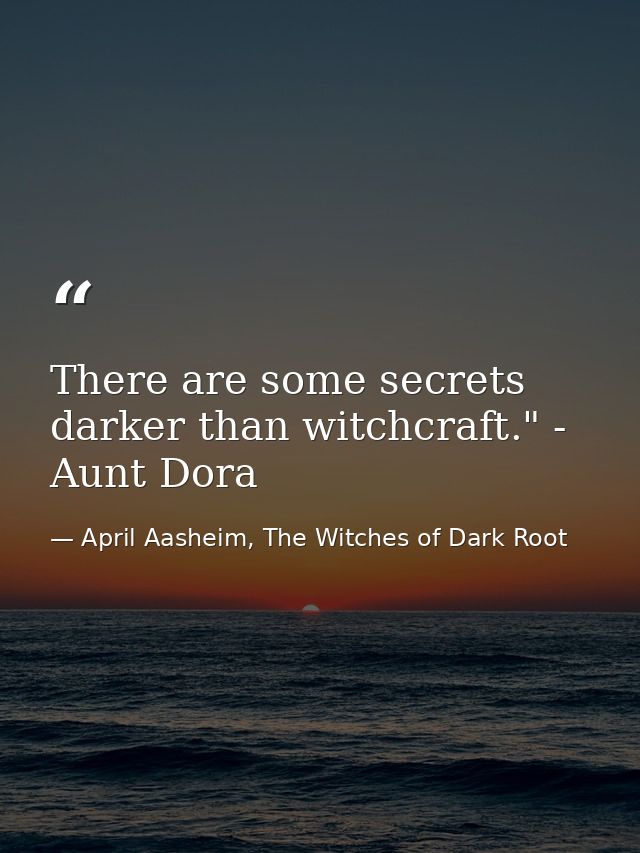 There are some secrets darker than witchcraft." - Aunt Dora — April Aasheim, The Witches of Dark Root