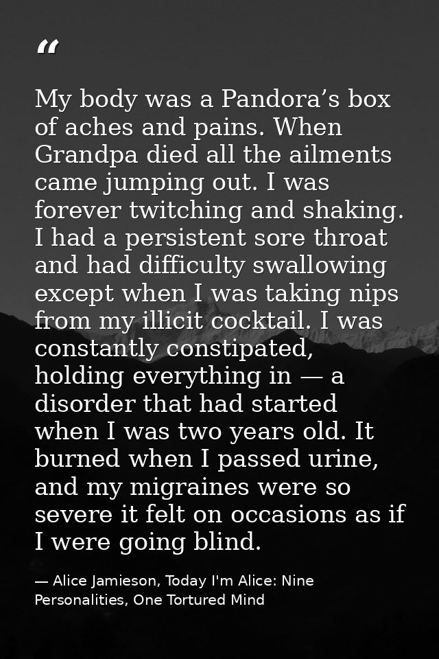 My body was a Pandora’s box of aches and pains. When Grandpa died all the ailments came jumping out. I was forever twitc — Alice Jamieson, Today I'm Alice: Nine Personalities, One Tortured Mind