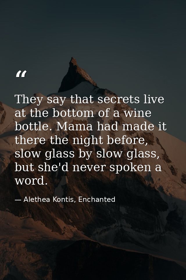 They say that secrets live at the bottom of a wine bottle. Mama had made it there the night before, slow glass by slow g — Alethea Kontis, Enchanted