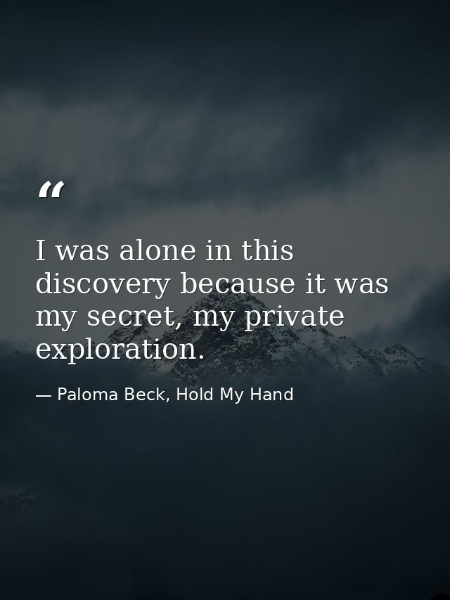 I was alone in this discovery because it was my secret, my private exploration. — Paloma Beck, Hold My Hand
