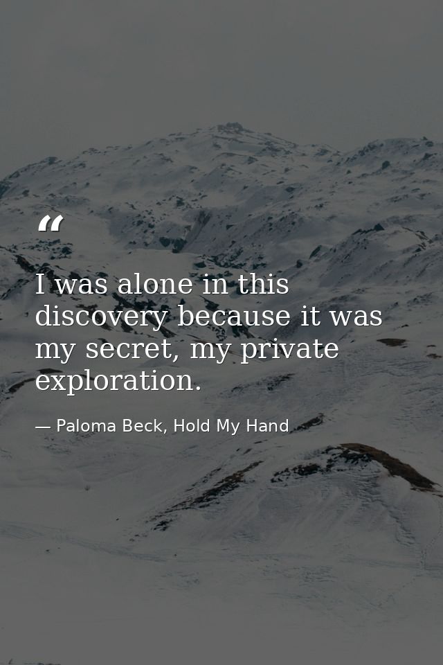 I was alone in this discovery because it was my secret, my private exploration. — Paloma Beck, Hold My Hand