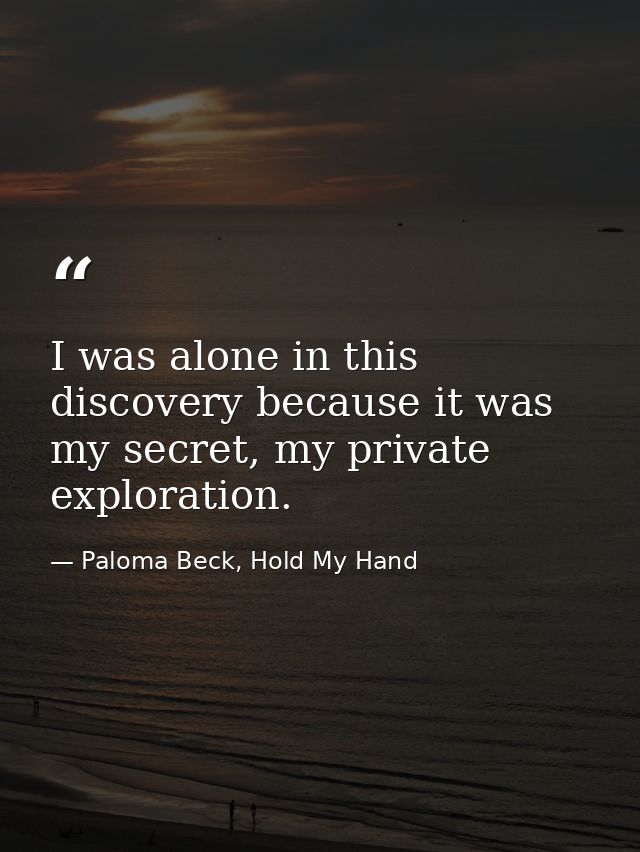 I was alone in this discovery because it was my secret, my private exploration. — Paloma Beck, Hold My Hand
