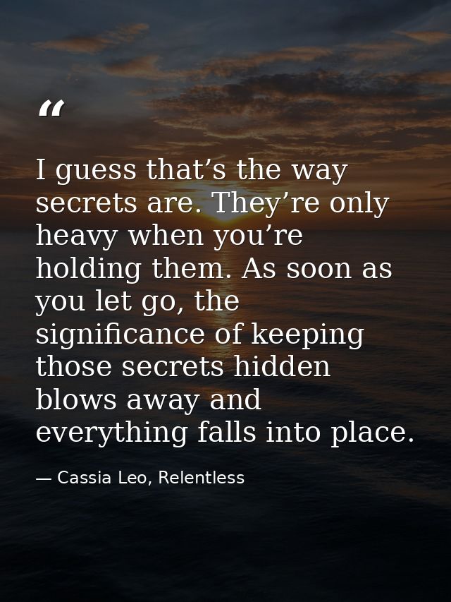 I guess that’s the way secrets are. They’re only heavy when you’re holding them. As soon as you let go, the significance — Cassia Leo, Relentless