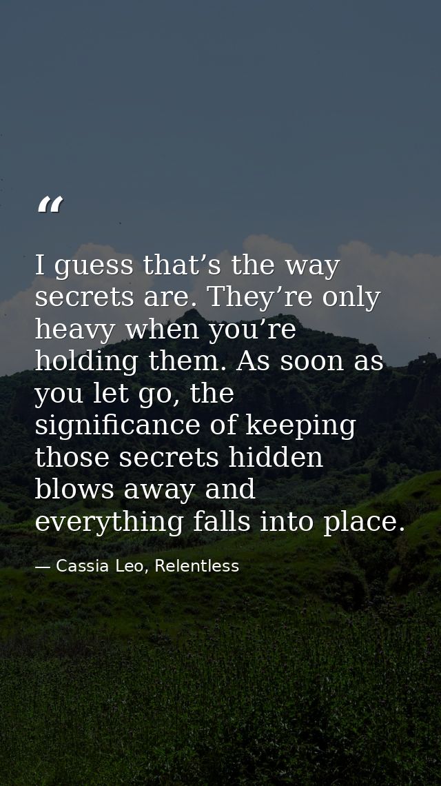 I guess that’s the way secrets are. They’re only heavy when you’re holding them. As soon as you let go, the significance — Cassia Leo, Relentless