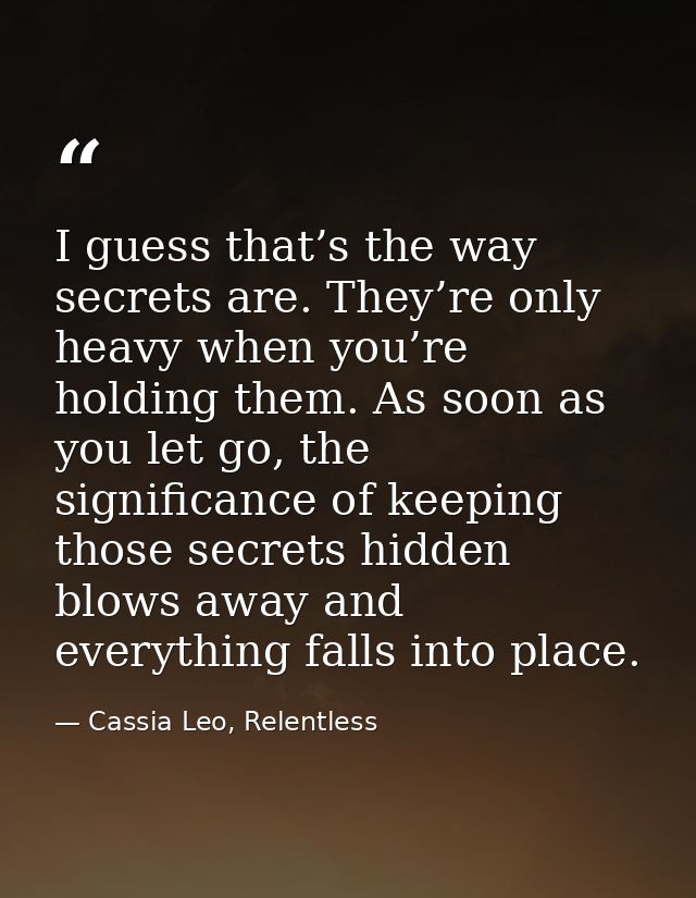 I guess that’s the way secrets are. They’re only heavy when you’re holding them. As soon as you let go, the significance — Cassia Leo, Relentless