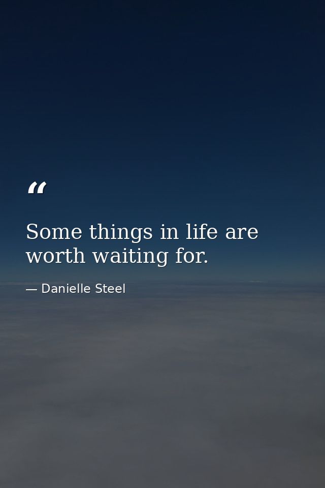 Some things in life are worth waiting for. — Danielle Steel